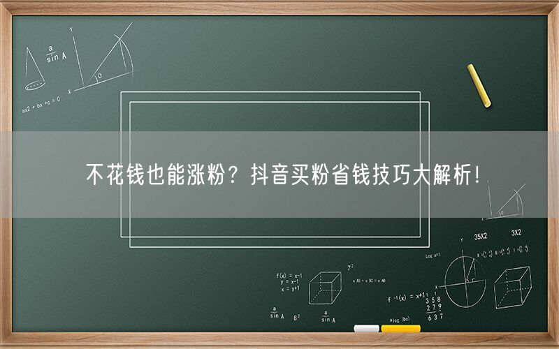 不花钱也能涨粉？抖音买粉省钱技巧大解析！