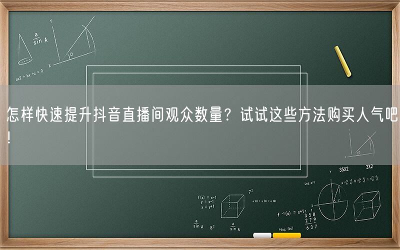 怎样快速提升抖音直播间观众数量？试试这些方法购买人气吧！