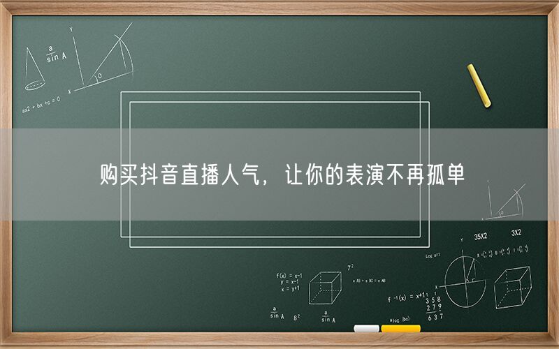 购买抖音直播人气，让你的表演不再孤单