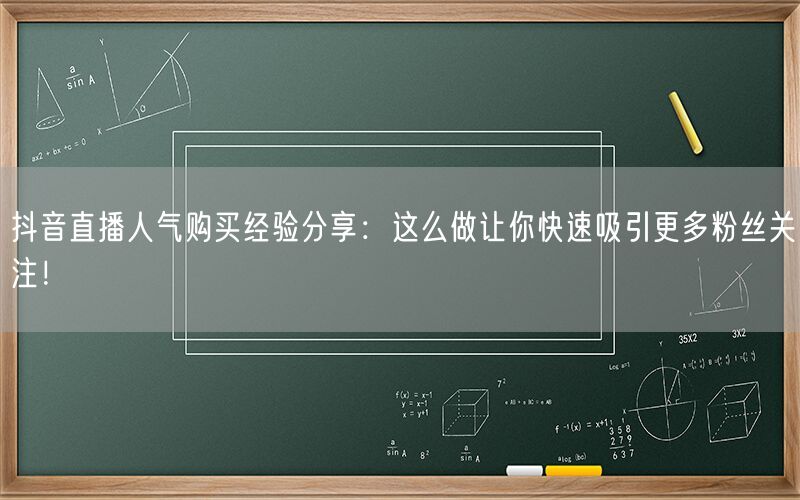 抖音直播人气购买经验分享：这么做让你快速吸引更多粉丝关注！