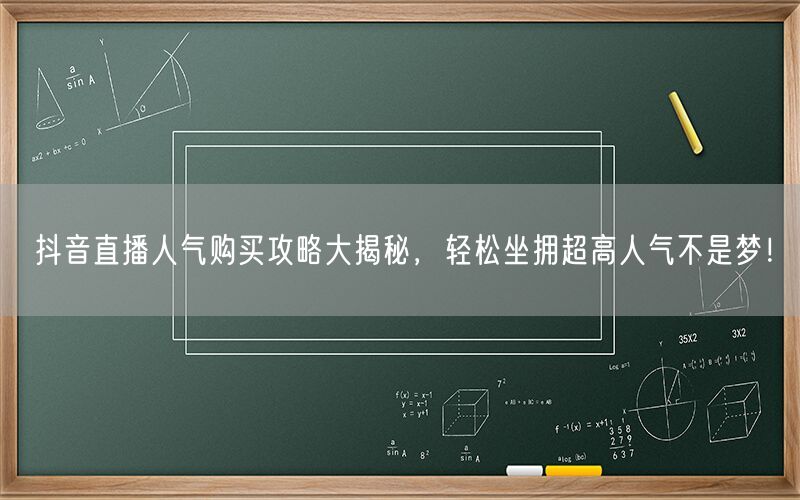 抖音直播人气购买攻略大揭秘，轻松坐拥超高人气不是梦！