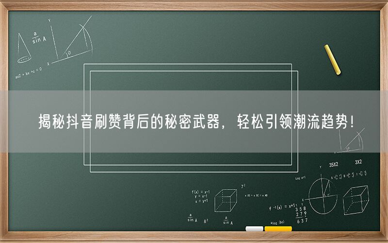 揭秘抖音刷赞背后的秘密武器，轻松引领潮流趋势！