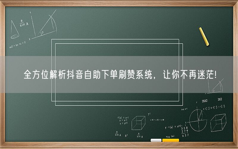 全方位解析抖音自助下单刷赞系统，让你不再迷茫!