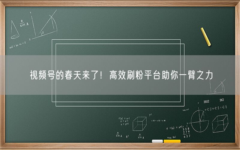 视频号的春天来了！高效刷粉平台助你一臂之力