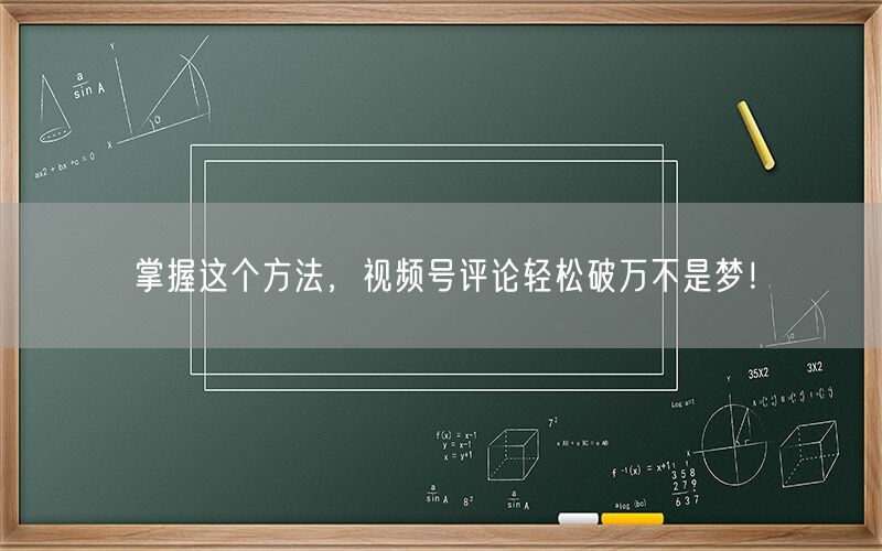 掌握这个方法，视频号评论轻松破万不是梦！