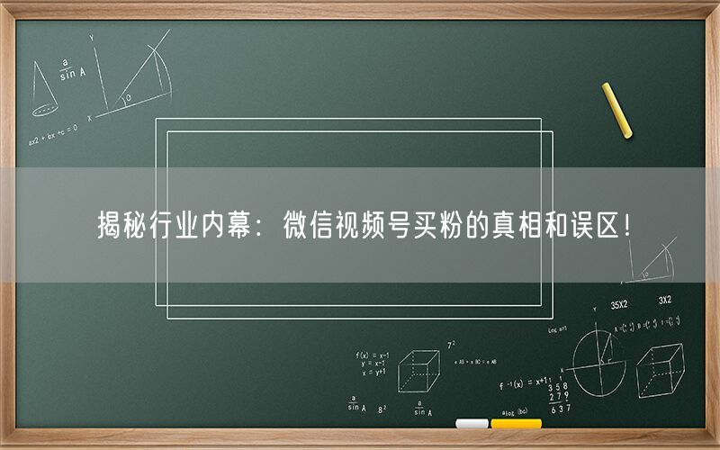 揭秘行业内幕：微信视频号买粉的真相和误区！